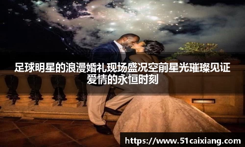 足球明星的浪漫婚礼现场盛况空前星光璀璨见证爱情的永恒时刻