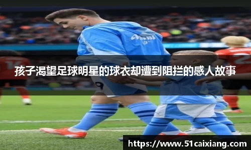 孩子渴望足球明星的球衣却遭到阻拦的感人故事