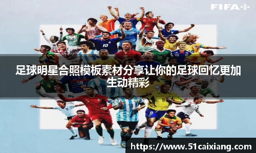 足球明星合照模板素材分享让你的足球回忆更加生动精彩