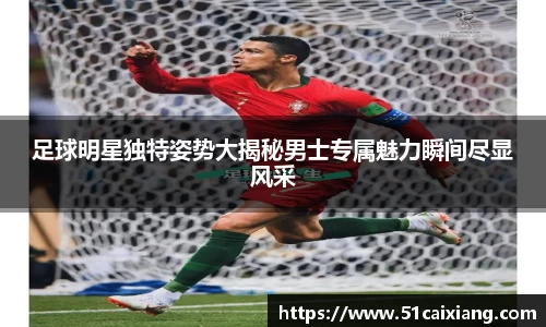 足球明星独特姿势大揭秘男士专属魅力瞬间尽显风采